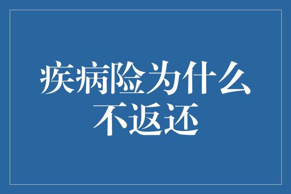 疾病险为什么不返还