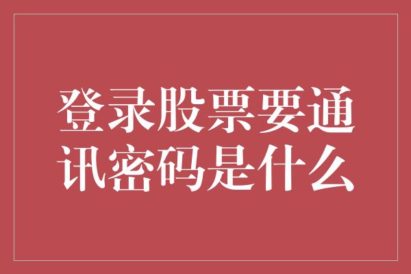 登录股票要通讯密码是什么