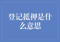 登记抵押是一种什么操作？帮你用最平淡的话讲出最不平凡的故事