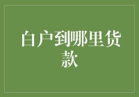 白户能到哪里贷款：探索信用空白者的金融出路