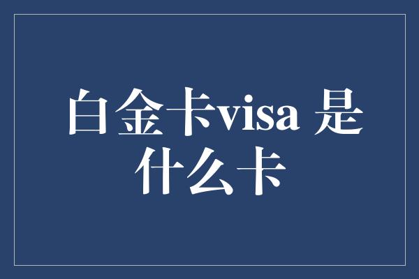 白金卡visa 是什么卡