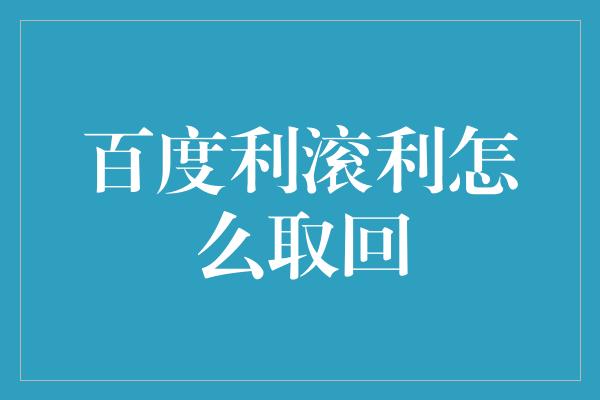 百度利滚利怎么取回