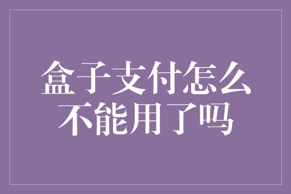 盒子支付怎么不能用了吗