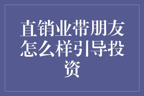 直销业带朋友怎么样引导投资