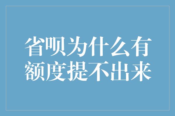 省呗为什么有额度提不出来