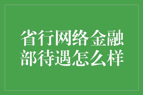 省行网络金融部待遇怎么样