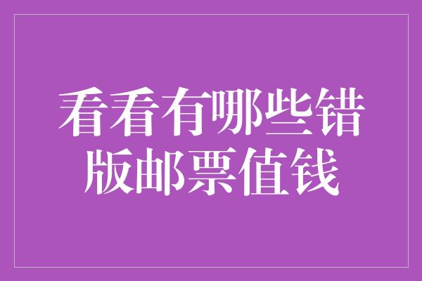 看看有哪些错版邮票值钱