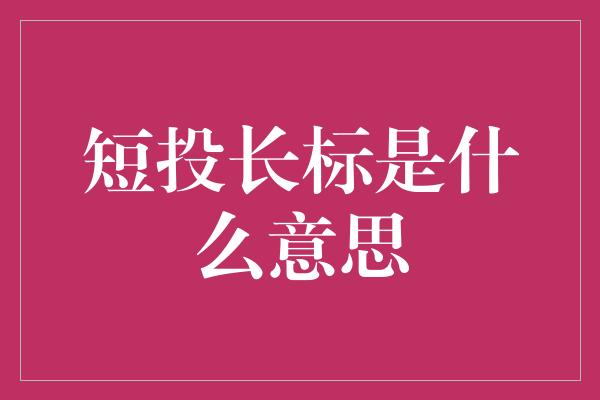 短投长标是什么意思