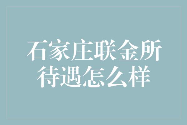 石家庄联金所待遇怎么样