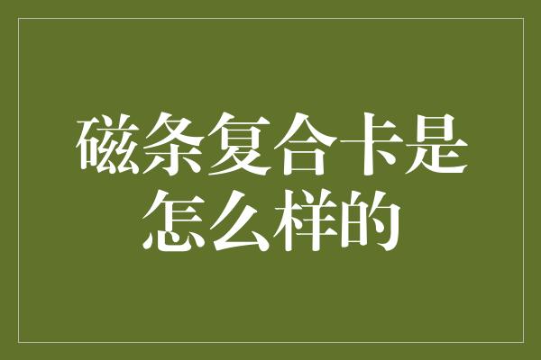 磁条复合卡是怎么样的