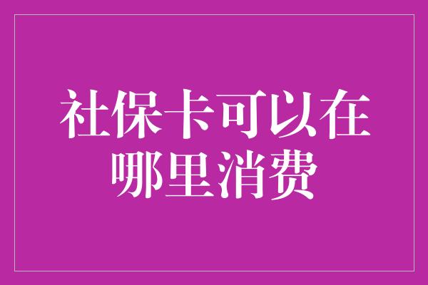 社保卡可以在哪里消费