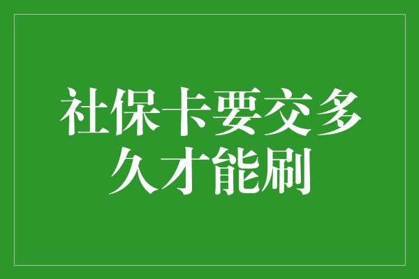 社保卡要交多久才能刷