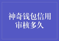 神奇钱包信用审核多久？揭秘快速审批背后的秘密