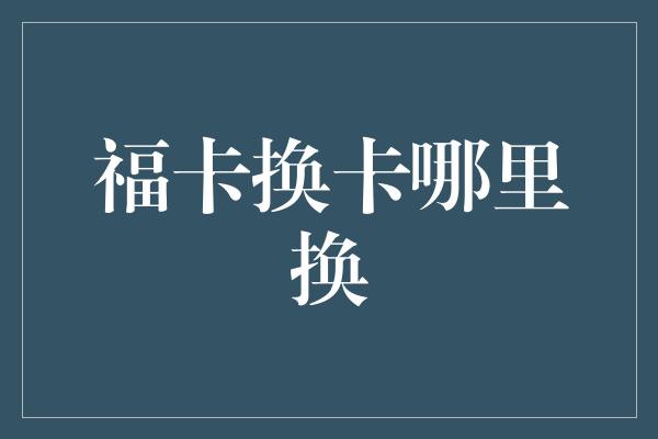 福卡换卡哪里换