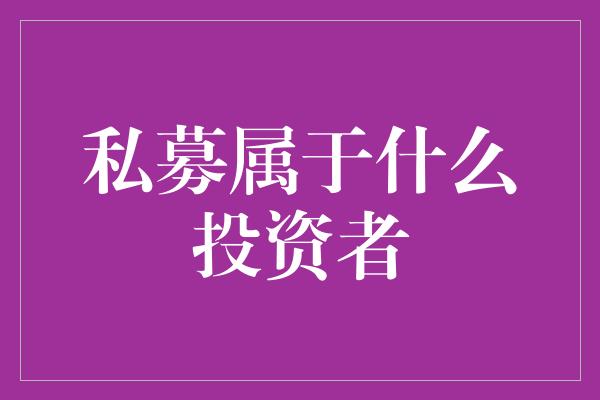 私募属于什么投资者