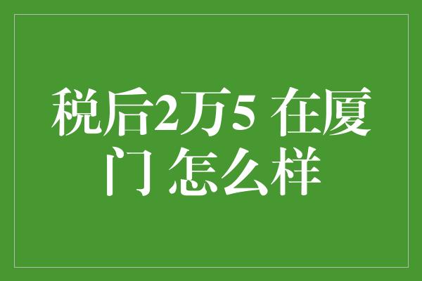 税后2万5 在厦门 怎么样