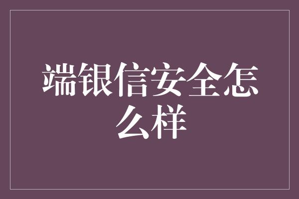 端银信安全怎么样