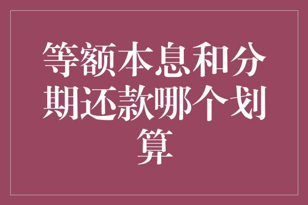 等额本息和分期还款哪个划算