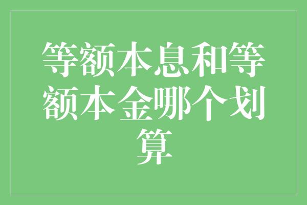 等额本息和等额本金哪个划算