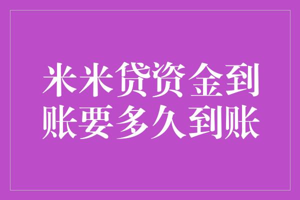 米米贷资金到账要多久到账