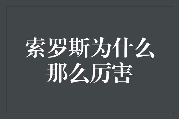 索罗斯为什么那么厉害