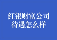 红银财富公司待遇究竟如何？揭秘内幕！