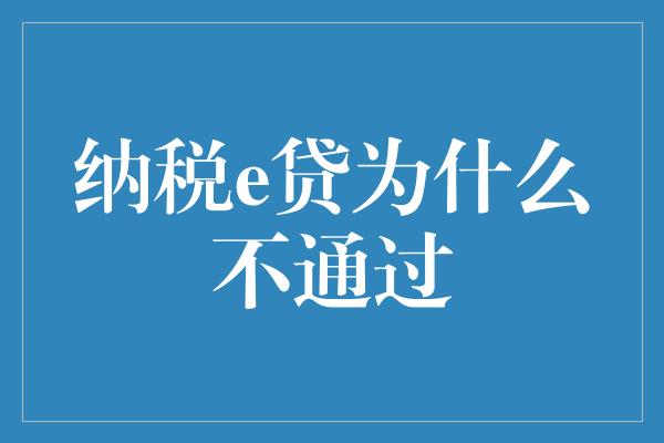 纳税e贷为什么不通过