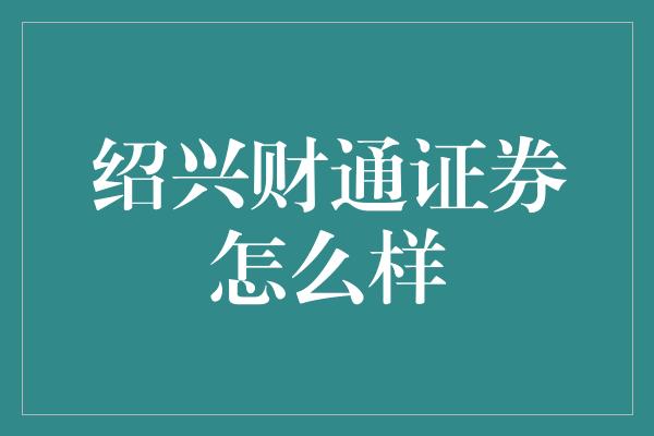 绍兴财通证券怎么样