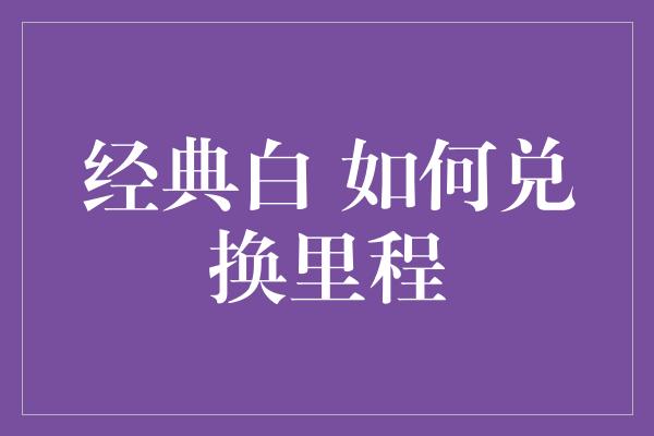 经典白 如何兑换里程