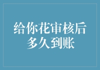 给我花审核后到底多久才能到账？等不及啦！