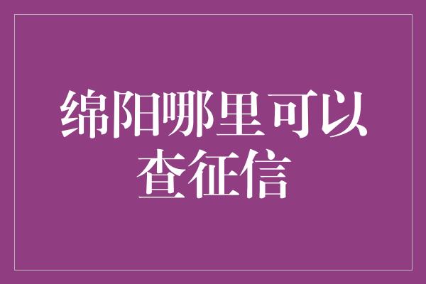 绵阳哪里可以查征信