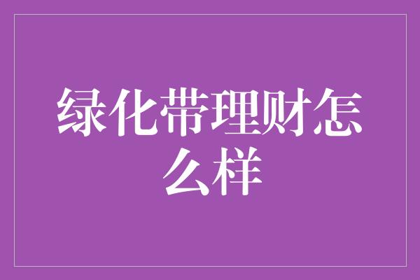 绿化带理财怎么样