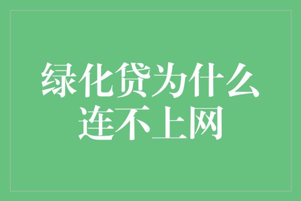 绿化贷为什么连不上网