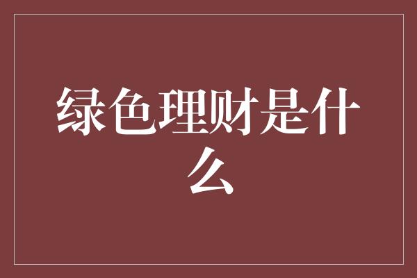 绿色理财是什么