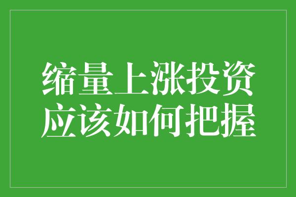 缩量上涨投资应该如何把握