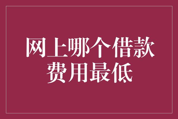 网上哪个借款费用最低