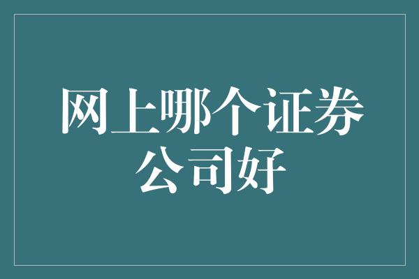 网上哪个证券公司好