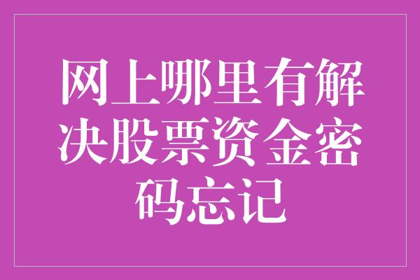 网上哪里有解决股票资金密码忘记