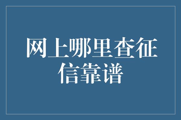 网上哪里查征信靠谱