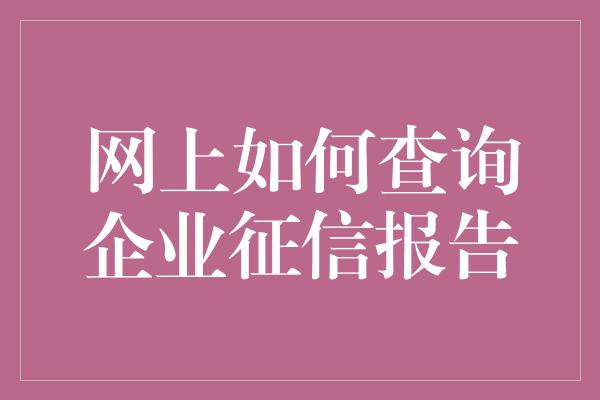 网上如何查询企业征信报告