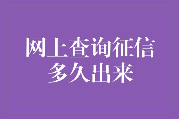 网上查询征信多久出来