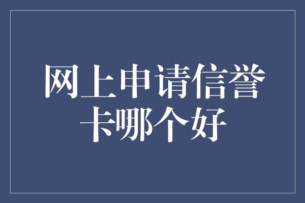 网上申请信誉卡哪个好