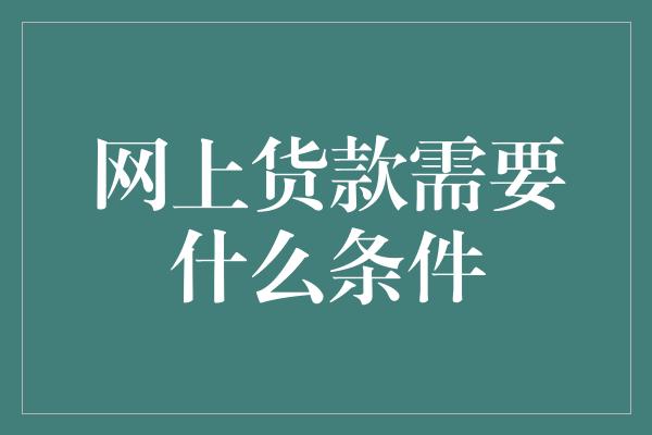 网上货款需要什么条件