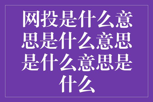 网投是什么意思是什么意思是什么意思是什么