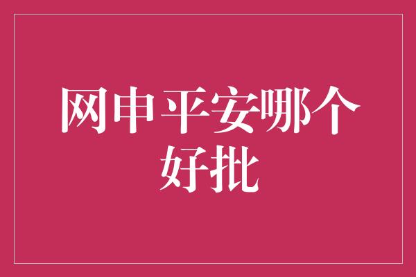 网申平安哪个好批