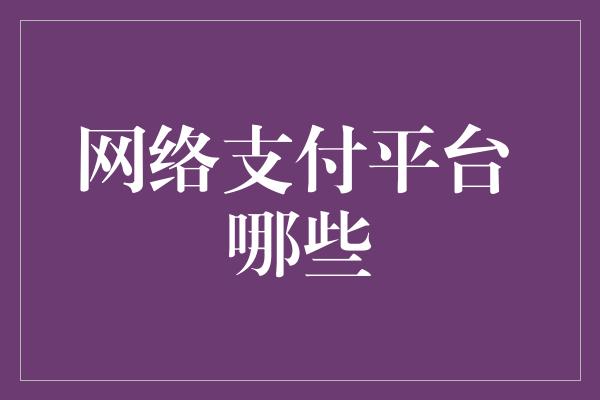 网络支付平台 哪些