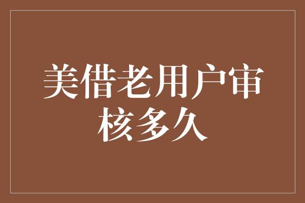 美借老用户审核多久