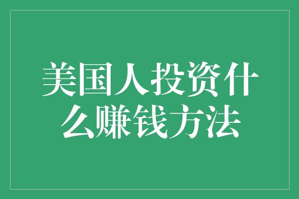 美国人投资什么赚钱方法