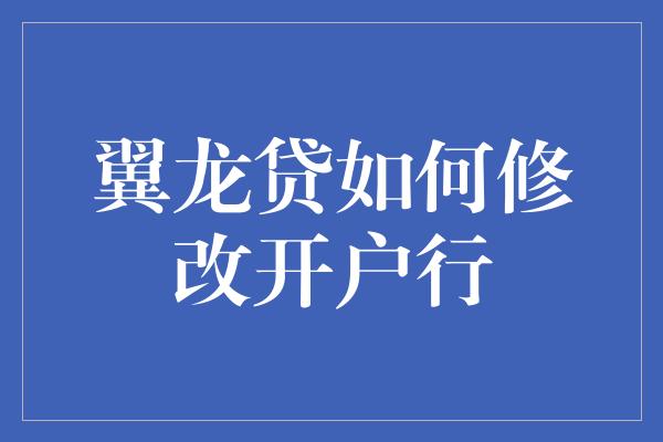 翼龙贷如何修改开户行