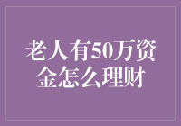 老人有50万资金怎么花？坐吃山空还是妙招生财？